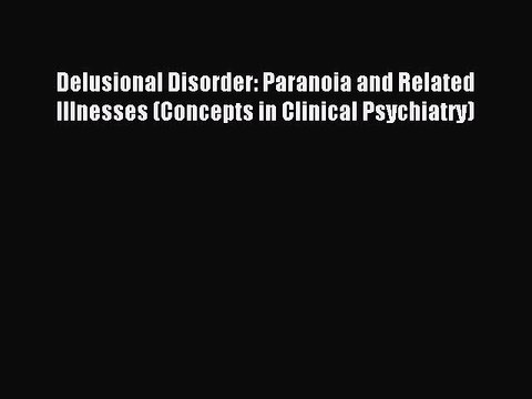 [Download] Delusional Disorder: Paranoia and Related Illnesses (Concepts in Clinical Psychiatry)