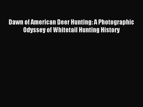 Read Dawn of American Deer Hunting: A Photographic Odyssey of Whitetail Hunting History Ebook