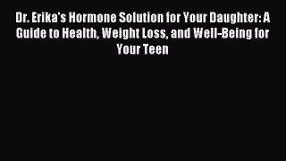 Read Dr. Erika's Hormone Solution for Your Daughter: A Guide to Health Weight Loss and Well-Being