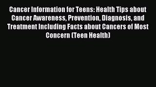 Read Cancer Information for Teens: Health Tips about Cancer Awareness Prevention Diagnosis