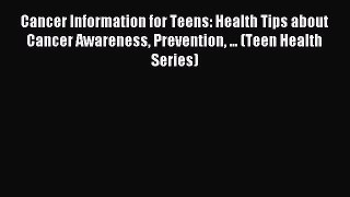 Read Cancer Information for Teens: Health Tips about Cancer Awareness Prevention ... (Teen
