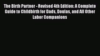 Read The Birth Partner - Revised 4th Edition: A Complete Guide to Childbirth for Dads Doulas