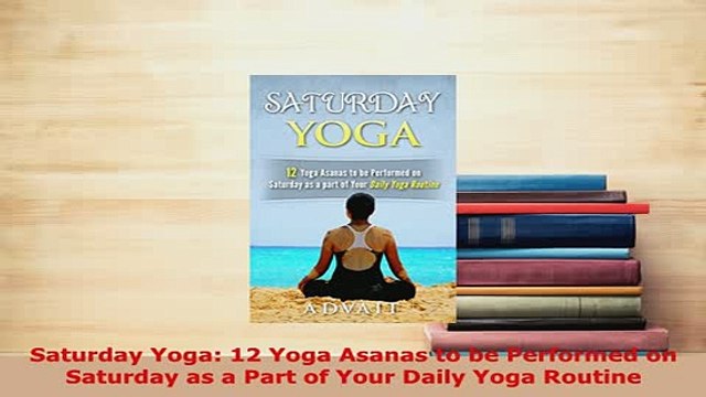 Download Saturday Yoga 12 Yoga Asanas to be Performed on Saturday as a Part of Your Daily Yoga EBook
