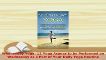 PDF  Wednesday Yoga 12 Yoga Asanas to be Performed on Wednesday as a Part of Your Daily Yoga Free Books