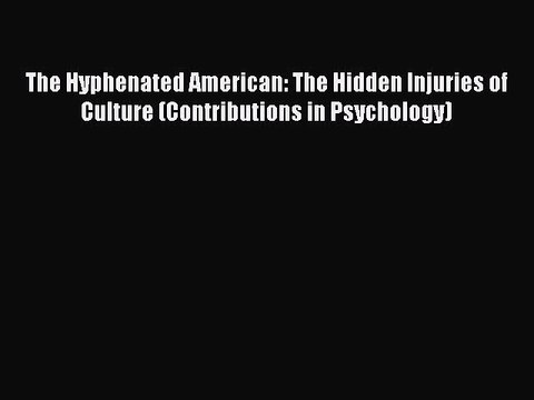 [PDF] The Hyphenated American: The Hidden Injuries of Culture (Contributions in Psychology)