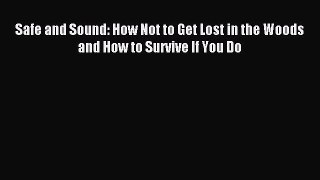 Read Safe and Sound: How Not to Get Lost in the Woods and How to Survive If You Do Ebook Free