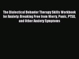 Download The Dialectical Behavior Therapy Skills Workbook for Anxiety: Breaking Free from Worry