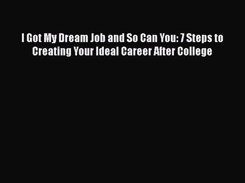 Download I Got My Dream Job and So Can You: 7 Steps to Creating Your Ideal Career After College