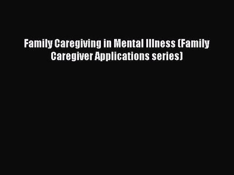 [Download] Family Caregiving in Mental Illness (Family Caregiver Applications series) Read