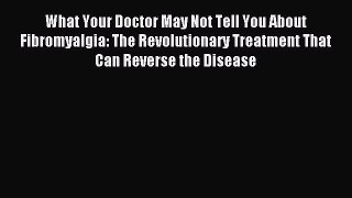 Read What Your Doctor May Not Tell You About Fibromyalgia: The Revolutionary Treatment That