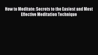 Read How to Meditate: Secrets to the Easiest and Most Effective Meditation Technique Ebook