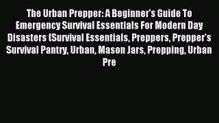 Read The Urban Prepper: A Beginner's Guide To Emergency Survival Essentials For Modern Day