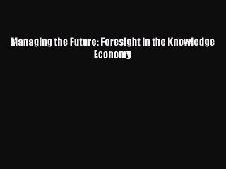 Read Managing the Future: Foresight in the Knowledge Economy Ebook Free