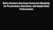 Read Better Business Decisions Using Cost Modeling: For Procurement Operations and Supply Chain