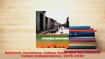 Read  Epidemic Invasions Yellow Fever and the Limits of Cuban Independence 18781930 PDF Online