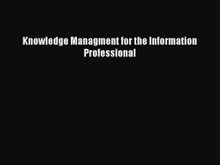 Read Knowledge Managment for the Information Professional Ebook Online