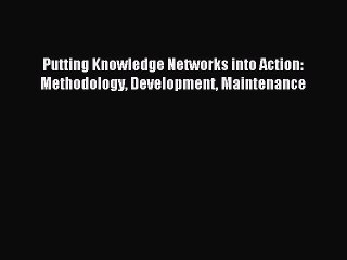 Read Putting Knowledge Networks into Action: Methodology Development Maintenance Ebook Free