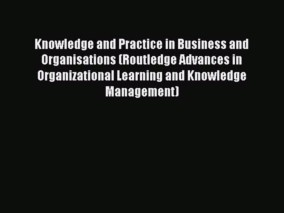 Read Knowledge and Practice in Business and Organisations (Routledge Advances in Organizational