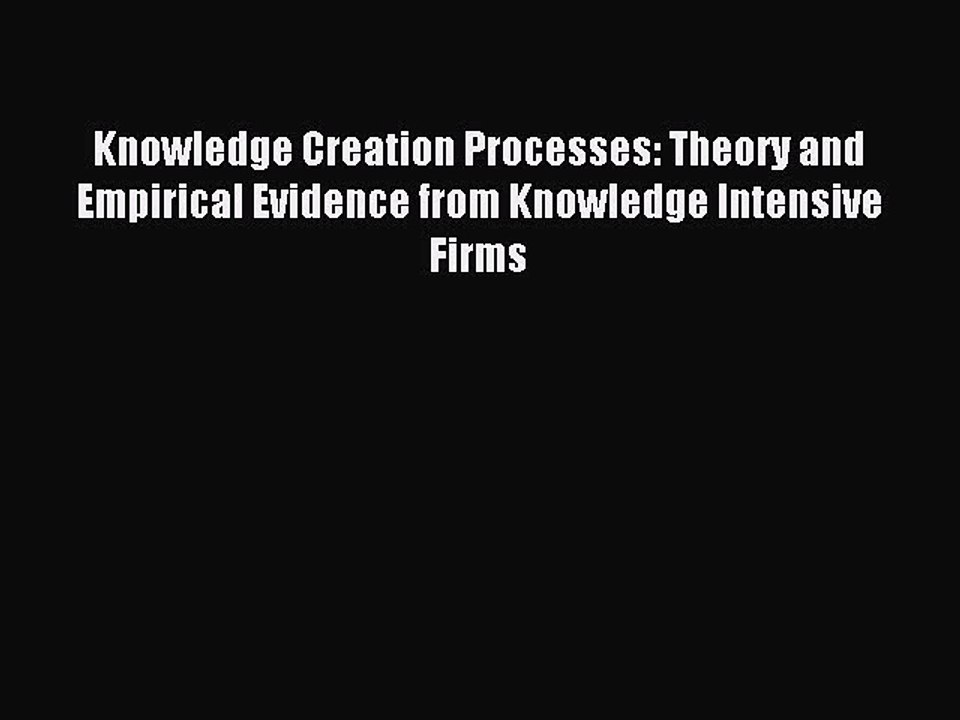 Read Knowledge Creation Processes: Theory and Empirical Evidence from Knowledge Intensive Firms