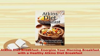 Download  Atkins Diet Breakfast Energize Your Morning Breakfast with a Healthy Atkins Diet Read Online