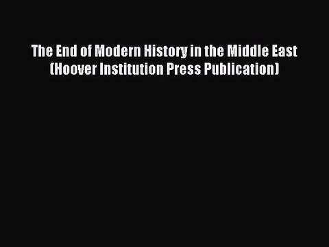 [Read PDF] The End of Modern History in the Middle East (Hoover Institution Press Publication)