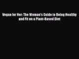 Read Vegan for Her: The Woman’s Guide to Being Healthy and Fit on a Plant-Based Diet Ebook