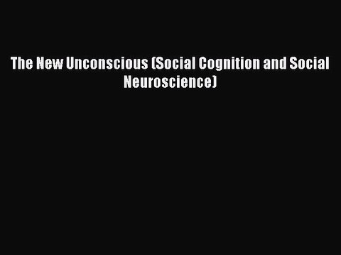 [PDF] The New Unconscious (Social Cognition and Social Neuroscience) Read Online