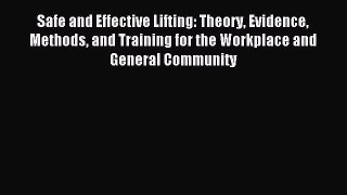 Read Safe and Effective Lifting: Theory Evidence Methods and Training for the Workplace and