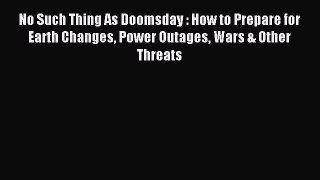 Read No Such Thing As Doomsday : How to Prepare for Earth Changes Power Outages Wars & Other
