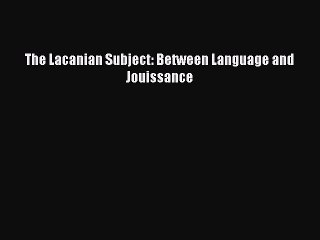 [Download] The Lacanian Subject: Between Language and Jouissance  Read Online