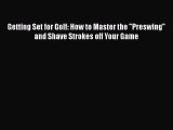 [Download] Getting Set for Golf: How to Master the Preswing and Shave Strokes off Your Game