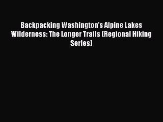 [Read PDF] Backpacking Washington's Alpine Lakes Wilderness: The Longer Trails (Regional Hiking