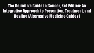 Read The Definitive Guide to Cancer 3rd Edition: An Integrative Approach to Prevention Treatment