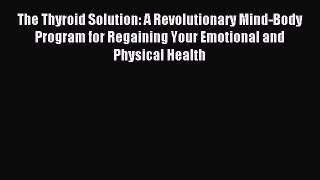 Read The Thyroid Solution: A Revolutionary Mind-Body Program for Regaining Your Emotional and