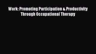 [PDF] Work: Promoting Participation & Productivity Through Occupational Therapy Free Books