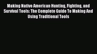 [PDF] Making Native American Hunting Fighting and Survival Tools: The Complete Guide To Making