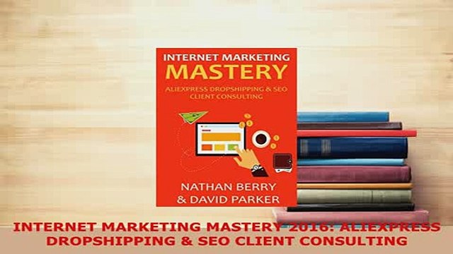 PDF INTERNET MARKETING MASTERY 2016 ALIEXPRESS DROPSHIPPING SEO CLIENT CONSULTING Download Online