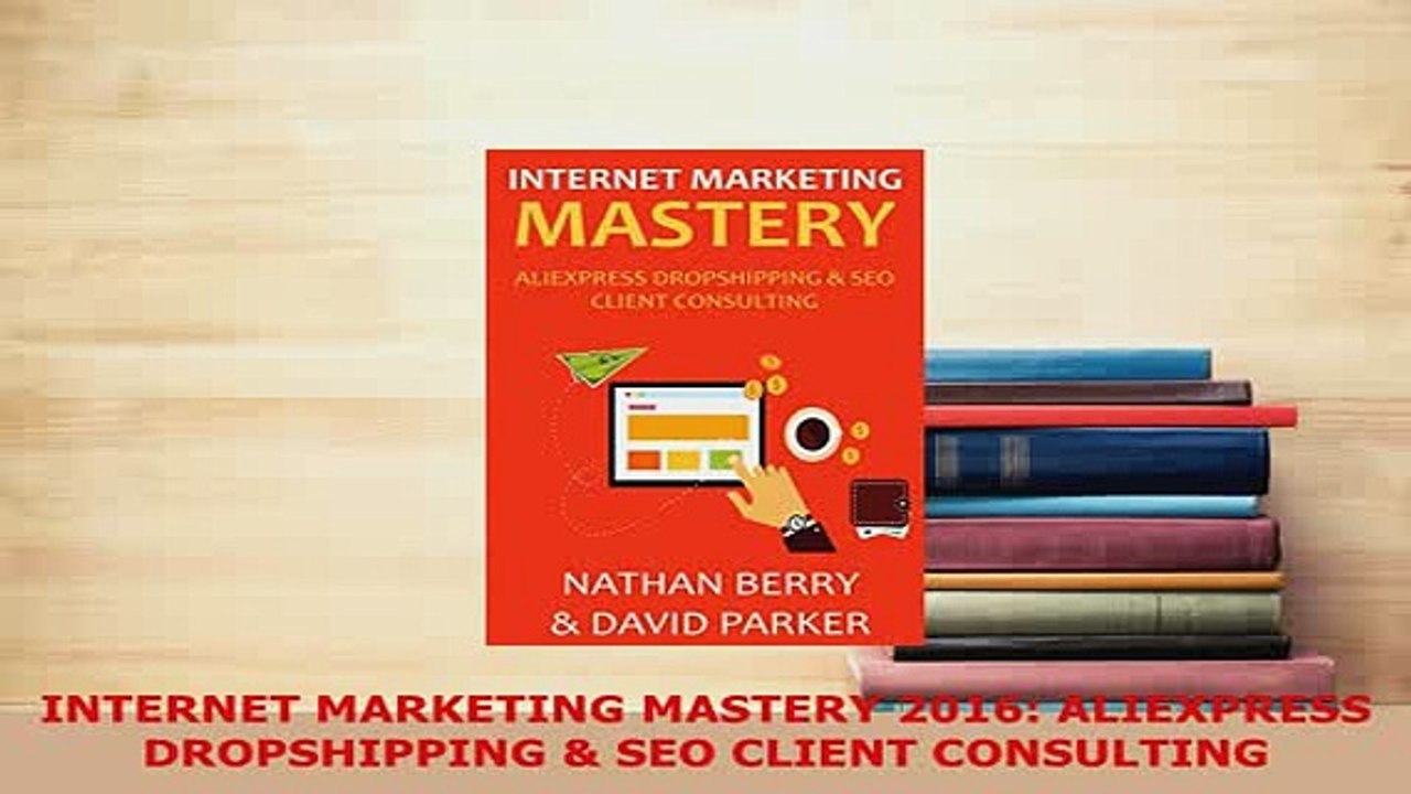 PDF  INTERNET MARKETING MASTERY 2016 ALIEXPRESS DROPSHIPPING  SEO CLIENT CONSULTING Download Online
