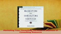Read  Marketing Your Consulting Services A Business of Consulting Resource Ebook Free