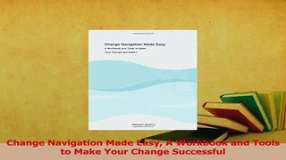 Read  Change Navigation Made Easy A Workbook and Tools to Make Your Change Successful Ebook Free