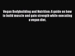 Download Video: [PDF] Vegan Bodybuilding and Nutrition: A guide on how to build muscle and gain strength while