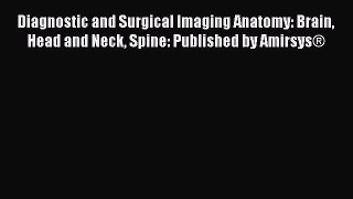 Read Diagnostic and Surgical Imaging Anatomy: Brain Head and Neck Spine: Published by Amirsys®