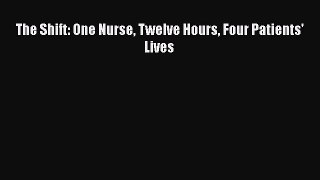 Read The Shift: One Nurse Twelve Hours Four Patients' Lives Ebook Free