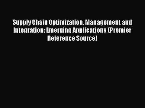Read Supply Chain Optimization Management and Integration: Emerging Applications (Premier Reference