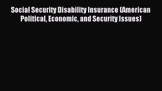 Read Social Security Disability Insurance (American Political Economic and Security Issues)