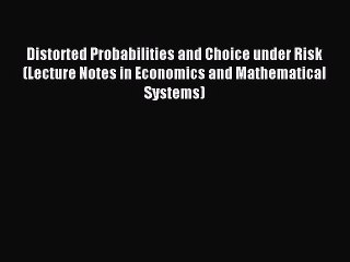 Read Distorted Probabilities and Choice under Risk (Lecture Notes in Economics and Mathematical