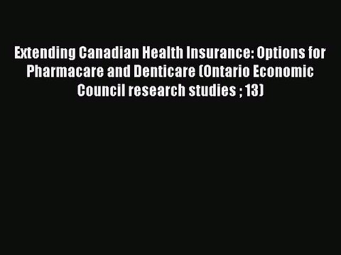 Read Extending Canadian Health Insurance: Options for Pharmacare and Denticare (Ontario Economic