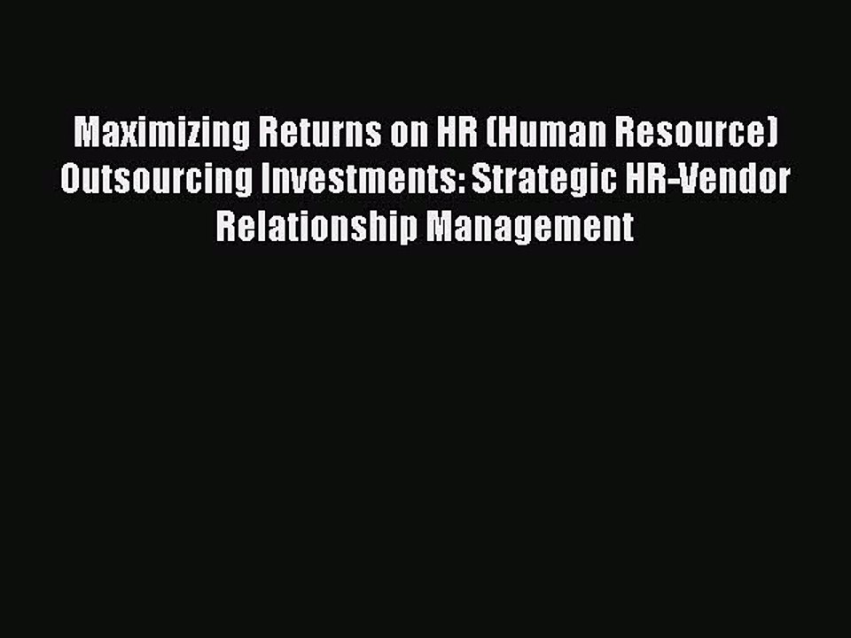 Read Maximizing Returns on HR (Human Resource) Outsourcing Investments: Strategic HR-Vendor