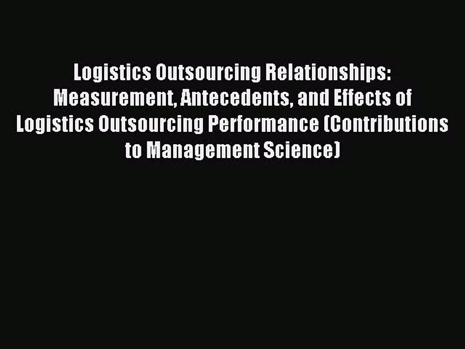 Read Logistics Outsourcing Relationships: Measurement Antecedents and Effects of Logistics