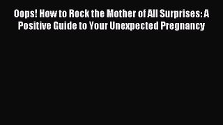 Download Oops! How to Rock the Mother of All Surprises: A Positive Guide to Your Unexpected